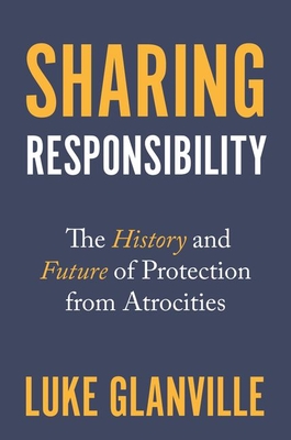 Sharing Responsibility: The History and Future of Protection from Atrocities (Human Rights and Crimes Against Humanity #33)