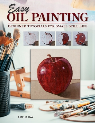 Easy Oil Painting: Beginner Tutorials for Small Still Life By Estelle Day Cover Image