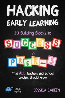 Hacking Early Learning: 10 Building Blocks to Success in Pre-K-3 That All Teachers and School Leaders Should Know (Hack Learning #18) Cover Image