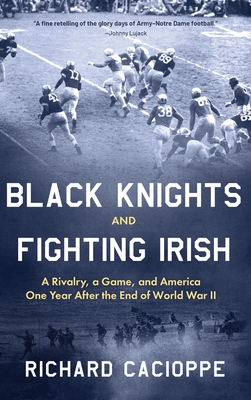 Black Knights and Fighting Irish: A Rivalry, a Game, and America One Year After the End of World War II By Richard Cacioppe Cover Image