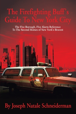 The Firefighting Buff's Guide to New York City: The Five Borough, Five Alarm Reference to the Second Homes of New York's Bravest By Joseph Natale Schneiderman Cover Image