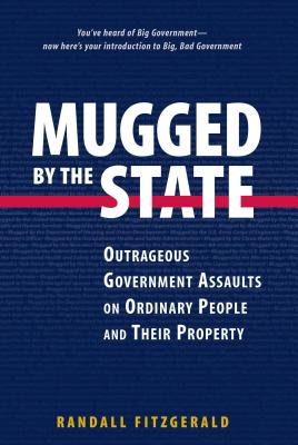 Mugged by the State: Outrageous Government Assaults on Ordinary People and Their Property By Randall Fitzgerald Cover Image