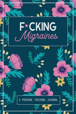 F*cking Migraines: A Daily Tracking Journal For Migraines and Chronic Headaches (Trigger Identification + Relief Log) Cover Image