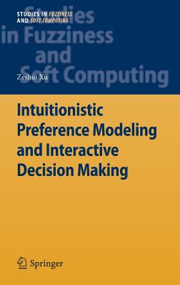 Intuitionistic Preference Modeling and Interactive Decision Making (Studies in Fuzziness and Soft Computing #280)