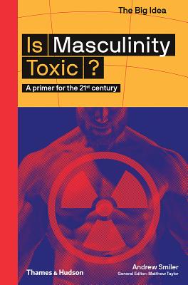 Is Masculinity Toxic?: A Primer for the 21st Century (The Big Idea Series) By Andrew Smiler Cover Image