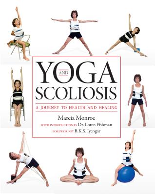 Yoga and Scoliosis: A Journey to Health and Healing By Marcia Monroe, Loren M. Fishman (Introduction by), B. K. S. Iyengar (Foreword by) Cover Image