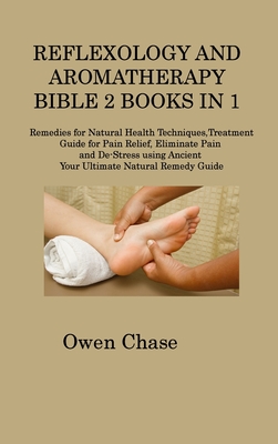 Reflexology and Aromatherapy Bible 2 Books in 1: Remedies for Natural Health Techniques, Treatment Guide for Pain Relief, Eliminate Pain and De-Stress Cover Image