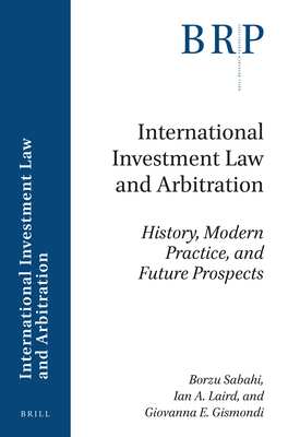 International Investment Law and Arbitration: History, Modern Practice, and Future Prospects By Borzu Sabahi, Ian A. Laird, Giovanna E. Gismondi Cover Image