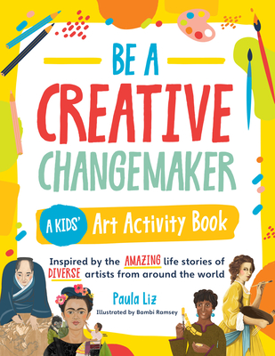 Be a Creative Changemaker A Kids' Art Activity Book: Inspired by the amazing life stories of diverse artists from around the world (Creative Changemakers)