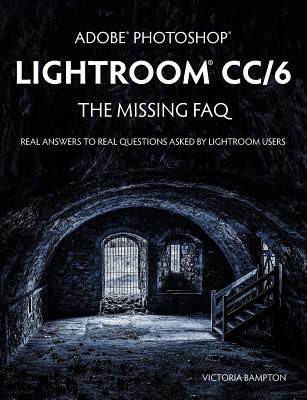 Adobe Photoshop Lightroom CC/6 - The Missing FAQ - Real Answers to Real Questions Asked by Lightroom Users Cover Image