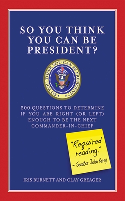 So You Think You Can Be President?: 200 Questions to Determine If You Are Right (or Left) Enough to Be the Next Commander-in-Chief By Iris Burnett, Clay Greager Cover Image