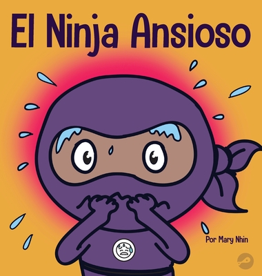 El Ninja Ansioso: Un libro para manejar la ansiedad y las emociones difíciles By Mary Nhin, Jelena Stupar (Illustrator), Rebecca Yee (Contribution by) Cover Image