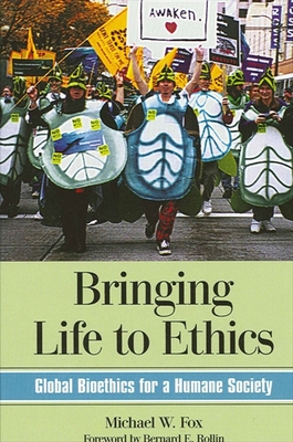 Bringing Life to Ethics: Global Bioethics for a Humane Society By Michael W. Fox, Bernard E. Rollin (Foreword by) Cover Image