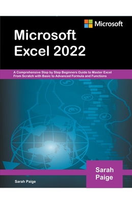 Microsoft Excel 2022: A Comprehensive Step by Step Beginners Guide to Master Excel From Scratch with Basic to Advanced Formula and Functions By Sarah Paige Cover Image