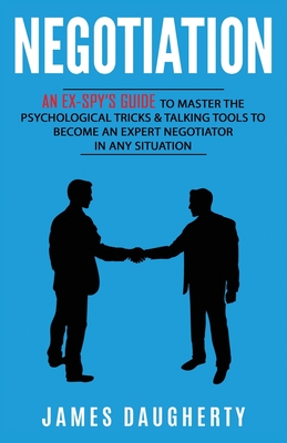Negotiation: An Ex-SPY's Guide to Master the Psychological Tricks & Talking Tools to Become an Expert Negotiator in Any Situation Cover Image
