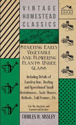 Starting Early Vegetable and Flowering Plants Under Glass - Including Details of Construction, Heating and Operation of Small Greenhouses, Sash-Houses Cover Image