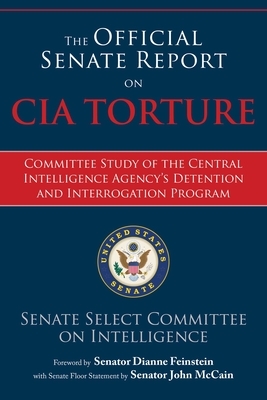 The Official Senate Report on CIA Torture: Committee Study of the Central Intelligence Agency?s Detention and Interrogation Program By U.S. Senate Select Committee on Intelligence, Dianne Feinstein (Foreword by), John McCain (With) Cover Image