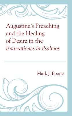 Augustine's Preaching and the Healing of Desire in the Enarrationes in Psalmos By Mark J. Boone Cover Image
