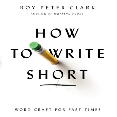 How to Write Short: Word Craft for Fast Times By Roy Peter Clark, Roy Peter Clark (Read by) Cover Image