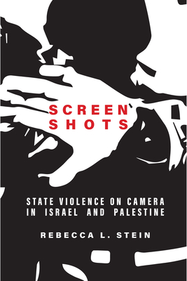Screen Shots: State Violence on Camera in Israel and Palestine (Stanford Studies in Middle Eastern and Islamic Societies and) By Rebecca L. Stein Cover Image