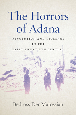 The Horrors of Adana: Revolution and Violence in the Early Twentieth Century By Bedross Der Matossian Cover Image