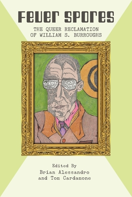 Fever Spores: The Queer Reclamation of William S. Burroughs By Brian Alessandro (Editor), Tom Cardamone (Editor) Cover Image