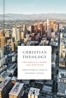 Christian Theology: The Biblical Story and Our Faith By Christopher W. Morgan, Robert A. Peterson Cover Image