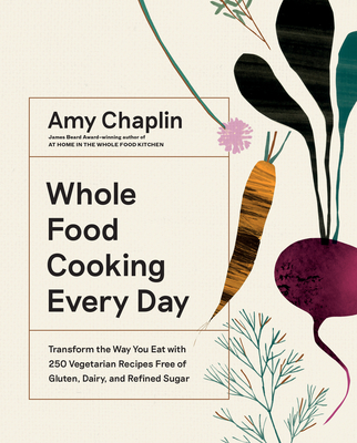 Whole Food Cooking Every Day: Transform the Way You Eat with 250 Vegetarian Recipes Free of Gluten, Dairy, and Refined Sugar By Amy Chaplin Cover Image
