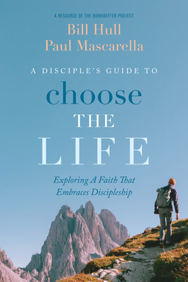 A Disciple's Guide to Choose the Life: Exploring a Faith That Embraces Discipleship By Bill Hull, Paul Mascarella Cover Image