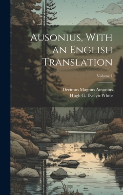 Ausonius, With an English Translation; Volume 1 By Decimus Magnus Ausonius, Hugh G. (Hugh Gerard) D. Evelyn-White (Created by) Cover Image