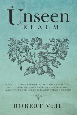 The Unseen Realm: A Spiritual Approach to Find The Truth about Supernatural World, Remove The Invisible and Reach God, Learn about Angel Cover Image