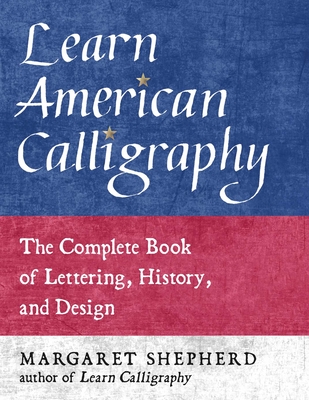 Learn American Calligraphy: The Complete Book of Lettering, History, and Design By Margaret Shepherd Cover Image