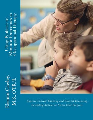 Using Rubrics to Monitor Outcomes in Occupational Therapy: Improve Critical Thinking and Clinical Reasoning by Adding Rubrics to Assess Goal Progress Cover Image