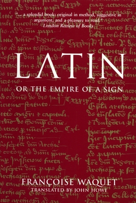 Latin: Or the Empire of the Sign By Francoise Waquet, John Howe (Translated by) Cover Image