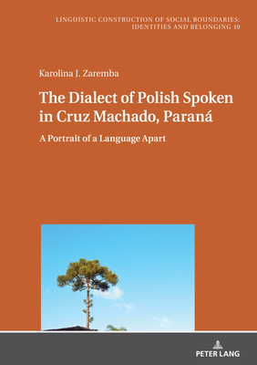 The Dialect of Polish Spoken in Cruz Machado, Paraná: A Portrait of a Language Apart (Sprachliche Konstruktion Sozialer Grenzen: Identit #10)