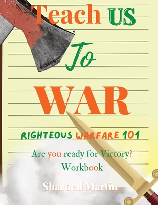 Teach us to War Righteous Warfare 101 Workbook: Are You Ready for Victory? By Shardell Martin Cover Image