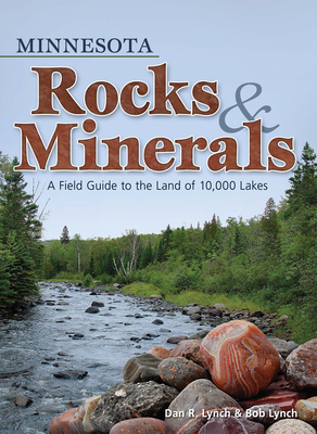 Minnesota Rocks & Minerals: A Field Guide to the Land of 10,000 Lakes (Rocks & Minerals Identification Guides) By Dan R. Lynch, Bob Lynch Cover Image