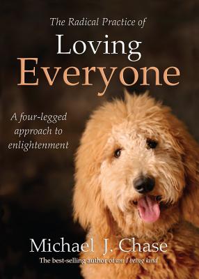 The Radical Practice of Loving Everyone: A Four-Legged Approach to Enlightenment By Michael J. Chase, Michael Chase Cover Image