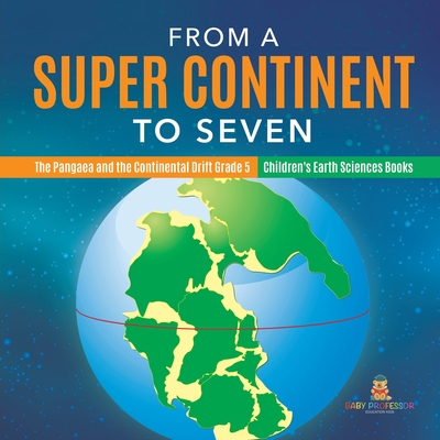 From a Super Continent to Seven The Pangaea and the Continental Drift Grade 5 Children's Earth Sciences Books Cover Image