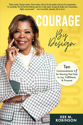 Courage by Design: Ten Commandments +1 for Moving Past Fear to Joy, Fulfillment, and Purpose By Dee M. Robinson Cover Image