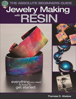 The Absolute Beginners Guide: Jewelry Making with Resin By Theresa D. Abelew Cover Image