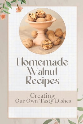 Homemade Walnut Recipes: Creating Our Own Tasty Dishes: Black Walnut Recipes By Holli Cassata Cover Image