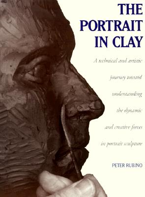 The Portrait in Clay: A Technical, Artistic, and Philosophical Journey Toward Understanding the Dynamic and Creative Forces in Portrait Sculpture Cover Image