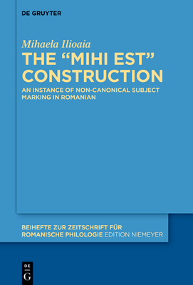 The Mihi Est Construction: An Instance of Non-Canonical Subject Marking in Romanian (Beihefte Zur Zeitschrift F #481)