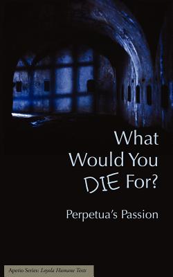 What Would You Die For? Perpetua's Passion By Joseph J. Walsh (Editor) Cover Image
