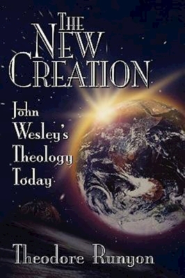 The New Creation: John Wesley's Theology Today By Theodore Runyon Cover Image
