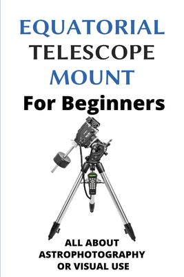 Equatorial Telescope Mount For Beginners: All About Astrophotography Or Visual Use: Astrophotography Settings Cover Image