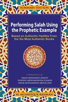Performing Salah Using the Prophetic Example (Summary Edition): Based On Authentic Hadiths From the Six Most Authentic Books By M. Mushfiqur Rahman Cover Image