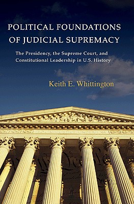 Political Foundations of Judicial Supremacy: The Presidency, the Supreme Court, and Constitutional Leadership in U.S. History (Princeton Studies in American Politics: Historical #105) Cover Image