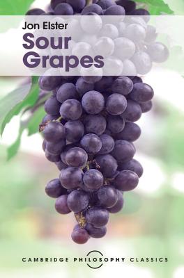 Sour Grapes: Studies in the Subversion of Rationality (Cambridge Philosophy Classics) By Jon Elster Cover Image